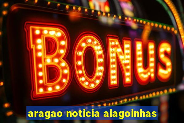 aragao noticia alagoinhas